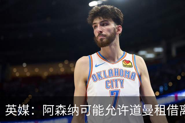 英媒：阿森纳可能允许道曼租借离队，但必须有利于球员发展