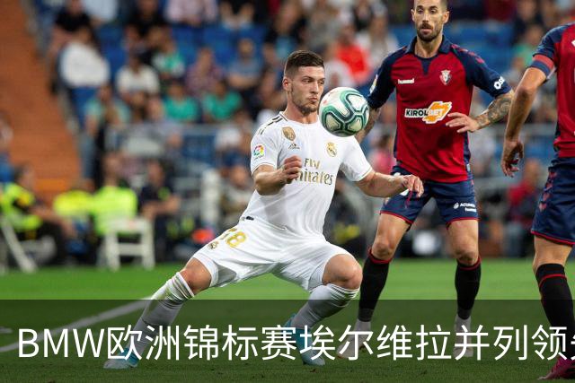 BMW欧洲锦标赛埃尔维拉并列领先第三轮 麦克罗伊T6